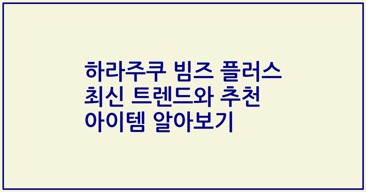 하라주쿠 빔즈 플러스 최신 트렌드와 추천 아이템 알아보기