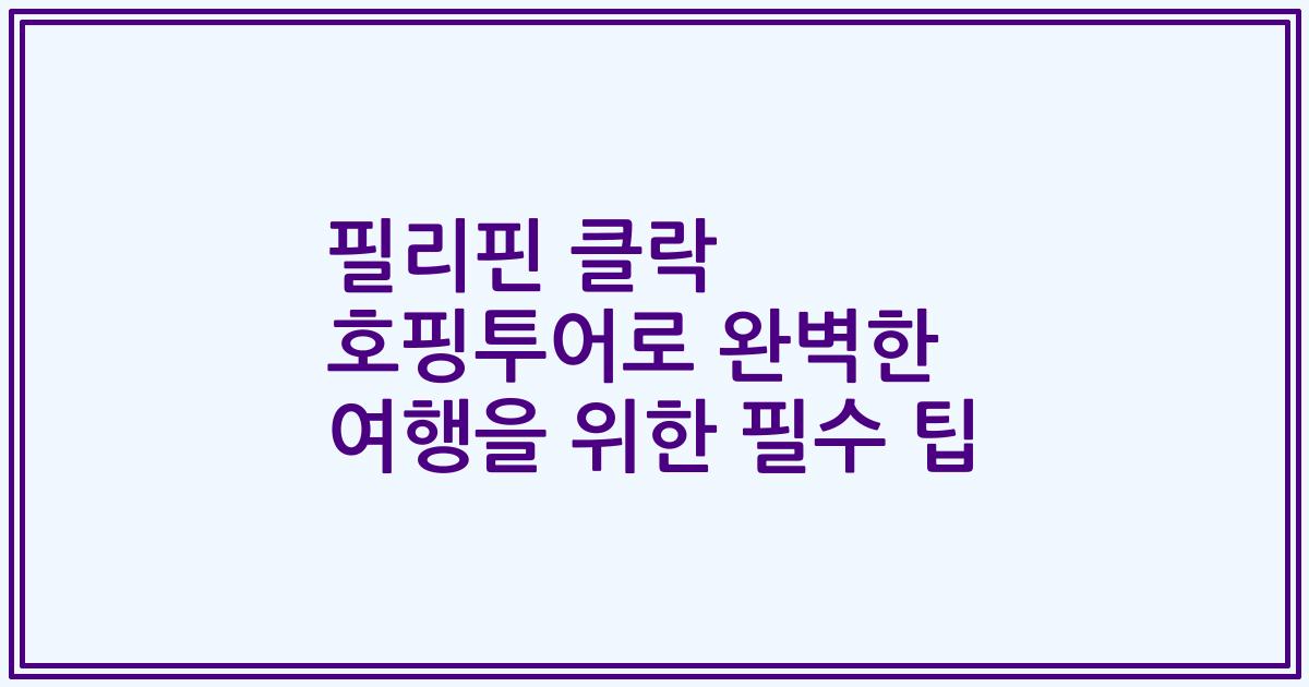 필리핀 클락 호핑투어로 완벽한 여행을 위한 필수 팁