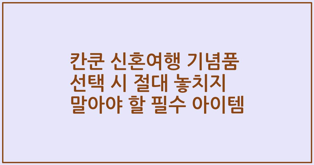 칸쿤 신혼여행 기념품 선택 시 절대 놓치지 말아야 할 필수 아이템