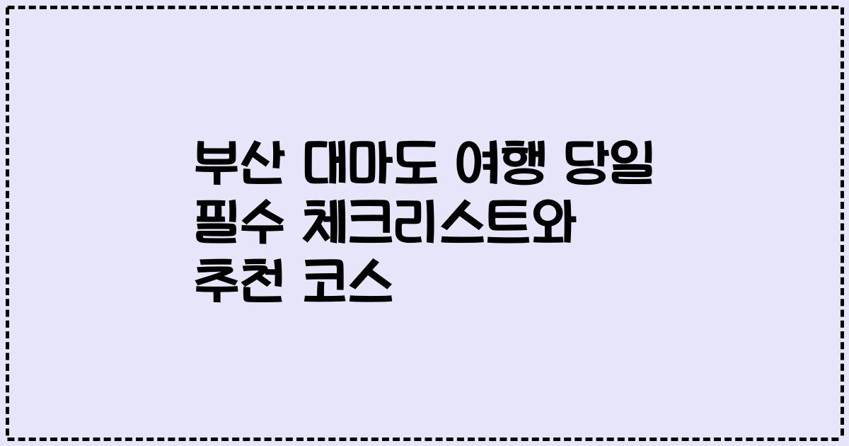 부산 대마도 여행 당일 필수 체크리스트와 추천 코스