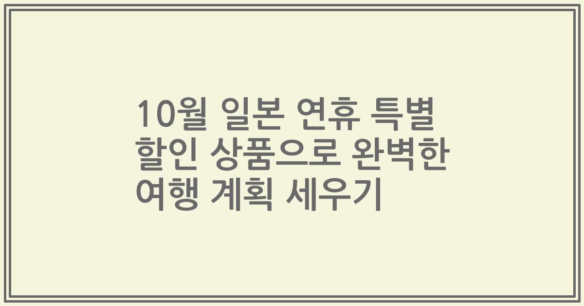 10월 일본 연휴 특별 할인 상품으로 완벽한 여행 계획 세우기