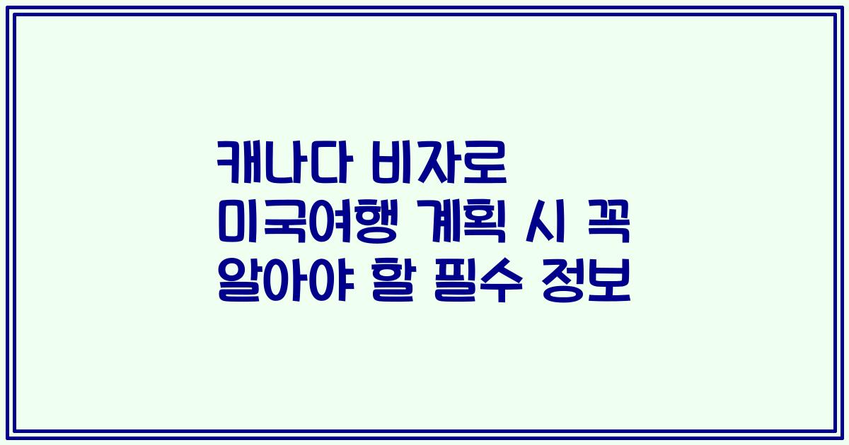 캐나다 비자로 미국여행 계획 시 꼭 알아야 할 필수 정보