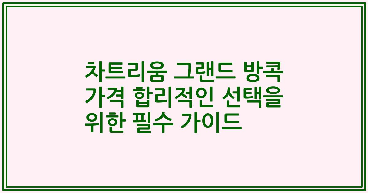 차트리움 그랜드 방콕 가격 합리적인 선택을 위한 필수 가이드