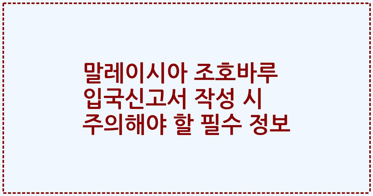 말레이시아 조호바루 입국신고서 작성 시 주의해야 할 필수 정보