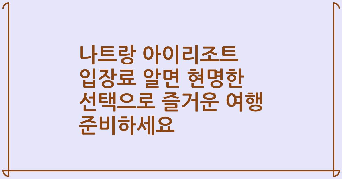 나트랑 아이리조트 입장료 알면 현명한 선택으로 즐거운 여행 준비하세요