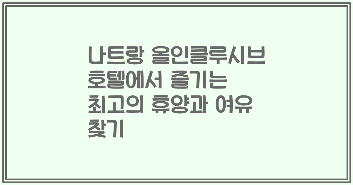 나트랑 올인클루시브 호텔에서 즐기는 최고의 휴양과 여유 찾기