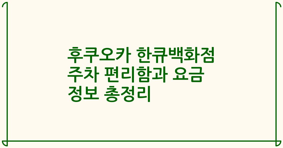 후쿠오카 한큐백화점 주차 편리함과 요금 정보 총정리