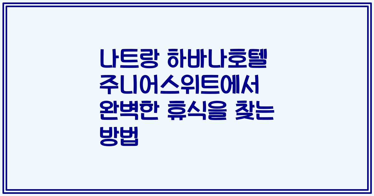 나트랑 하바나호텔 주니어스위트에서 완벽한 휴식을 찾는 방법