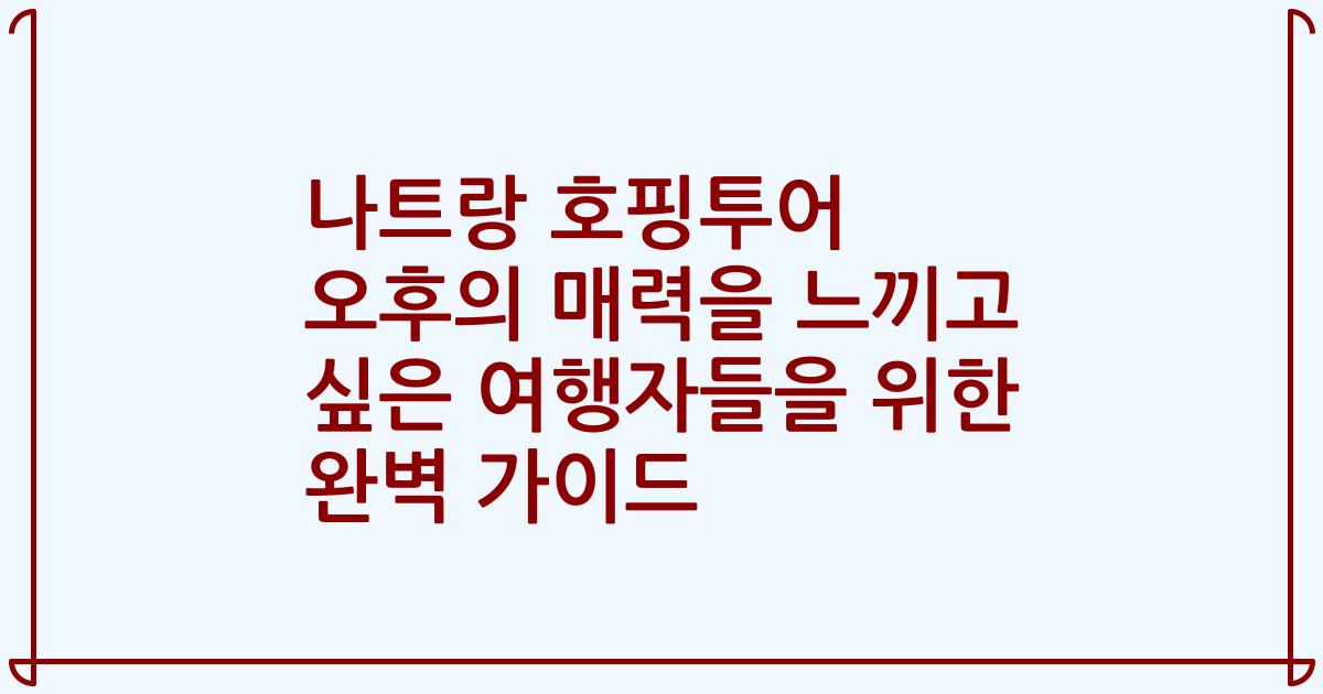 나트랑 호핑투어 오후의 매력을 느끼고 싶은 여행자들을 위한 완벽 가이드