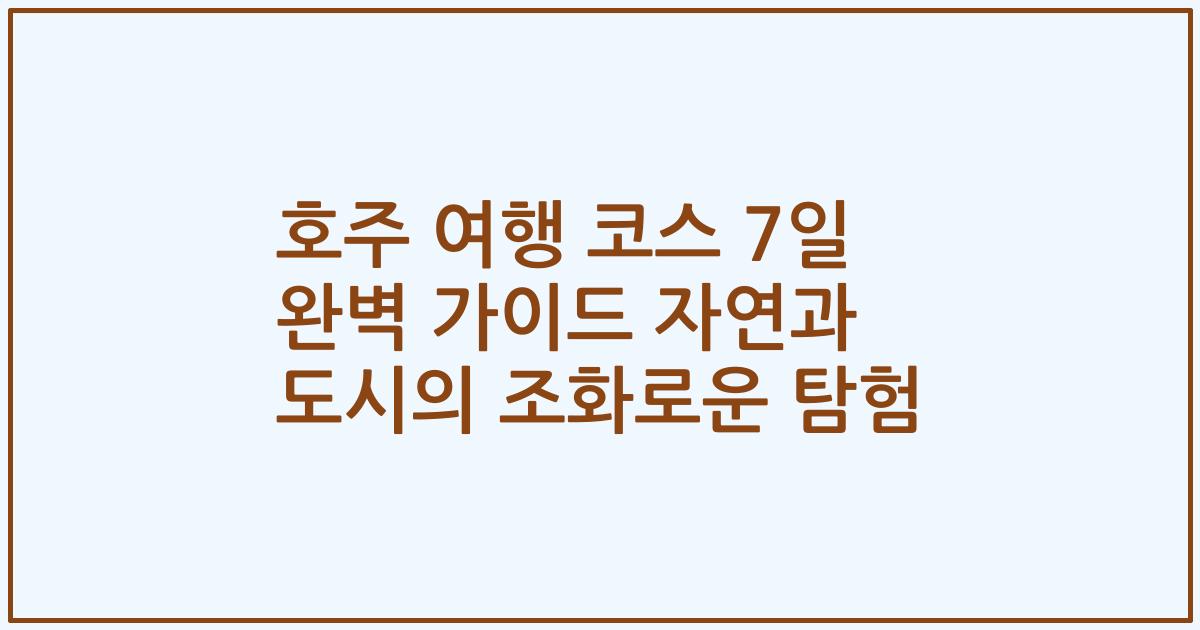 호주 여행 코스 7일 완벽 가이드 자연과 도시의 조화로운 탐험