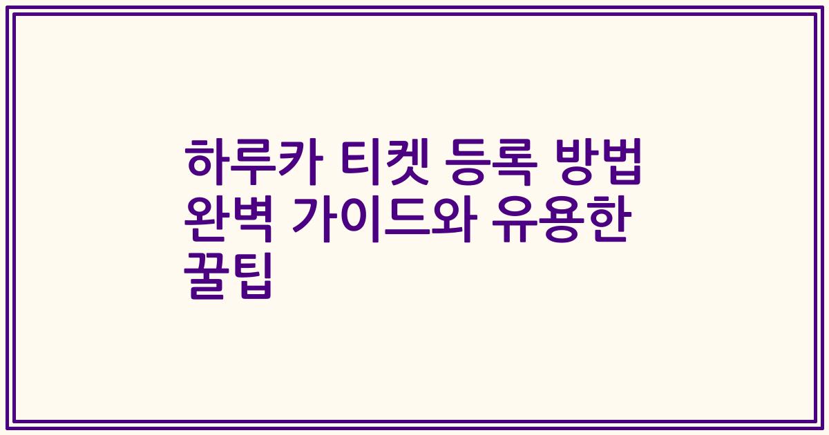 하루카 티켓 등록 방법 완벽 가이드와 유용한 꿀팁