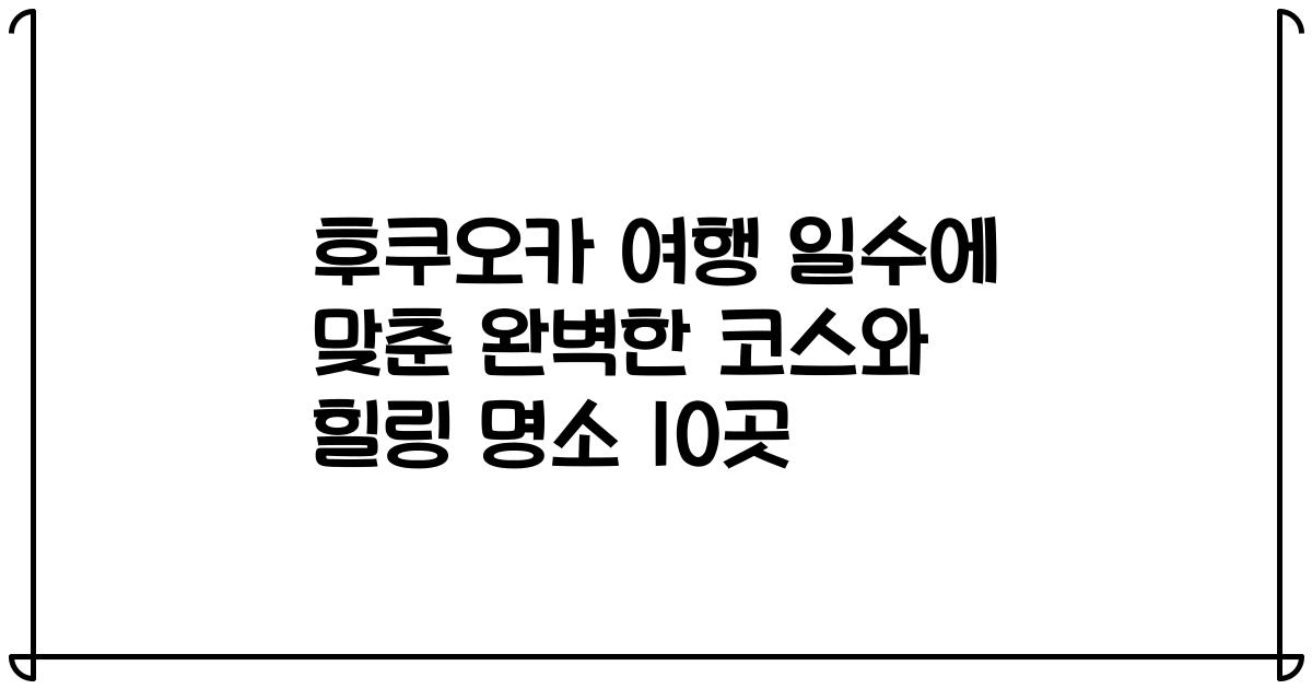 후쿠오카 여행 일수에 맞춘 완벽한 코스와 힐링 명소 10곳