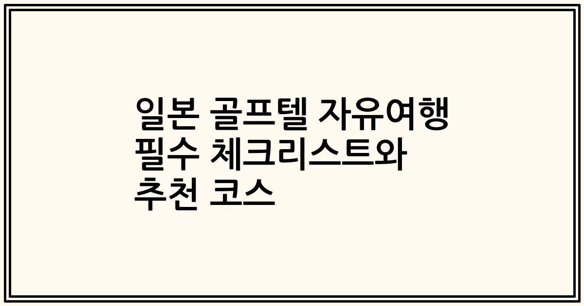 일본 골프텔 자유여행 필수 체크리스트와 추천 코스
