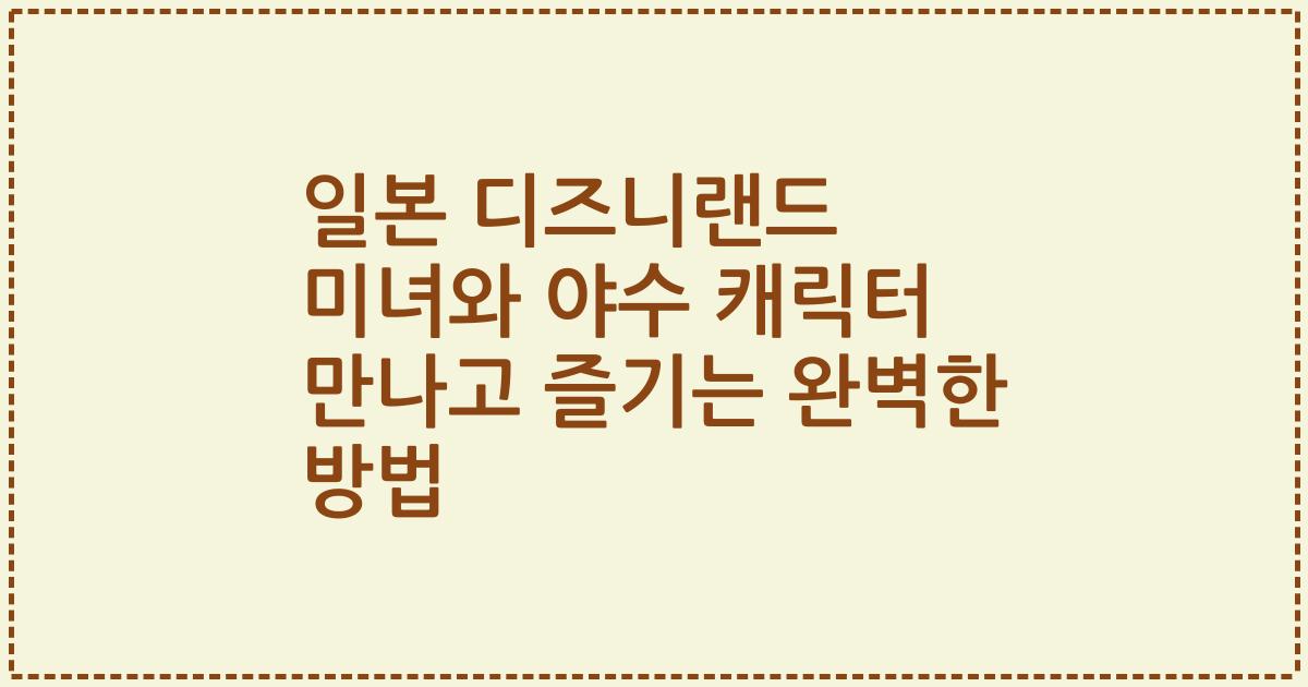 일본 디즈니랜드 미녀와 야수 캐릭터 만나고 즐기는 완벽한 방법