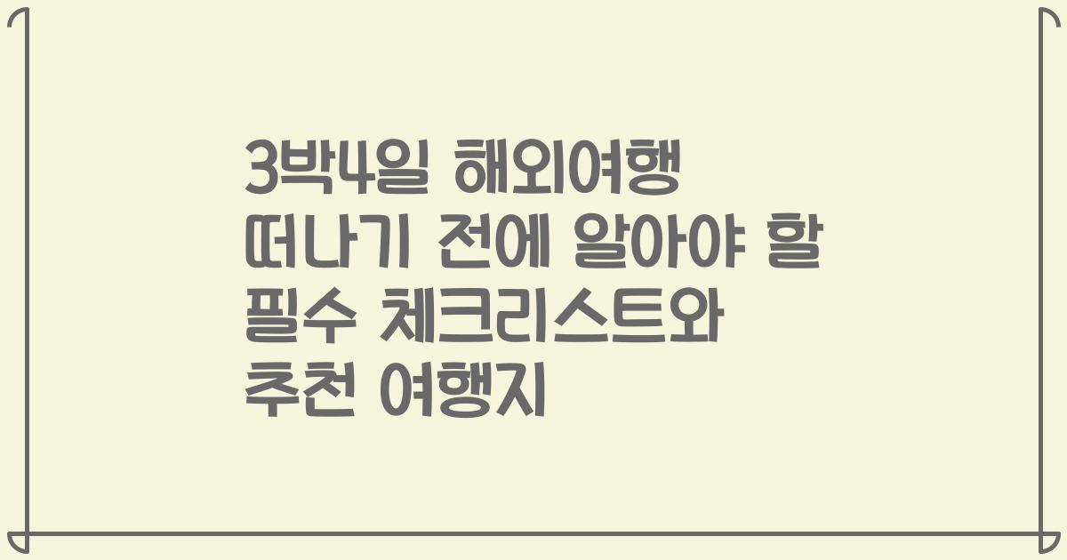 3박4일 해외여행 떠나기 전에 알아야 할 필수 체크리스트와 추천 여행지