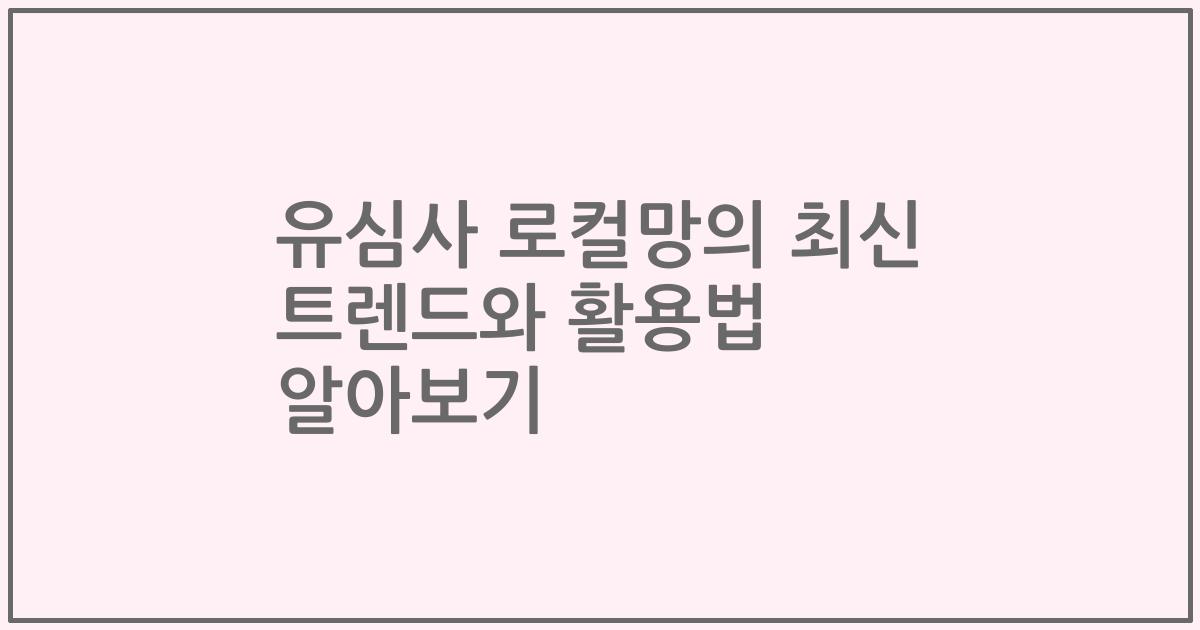 유심사 로컬망의 최신 트렌드와 활용법 알아보기