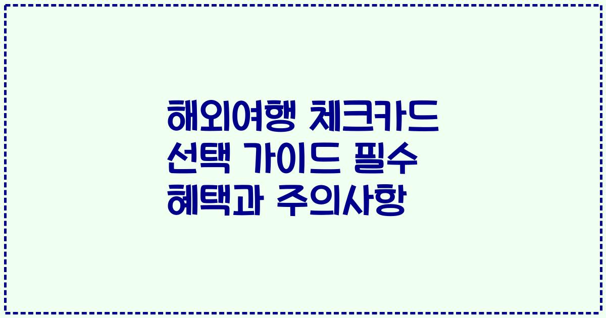 해외여행 체크카드 선택 가이드 필수 혜택과 주의사항