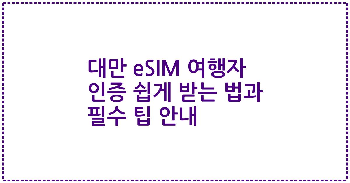 대만 eSIM 여행자 인증 쉽게 받는 법과 필수 팁 안내