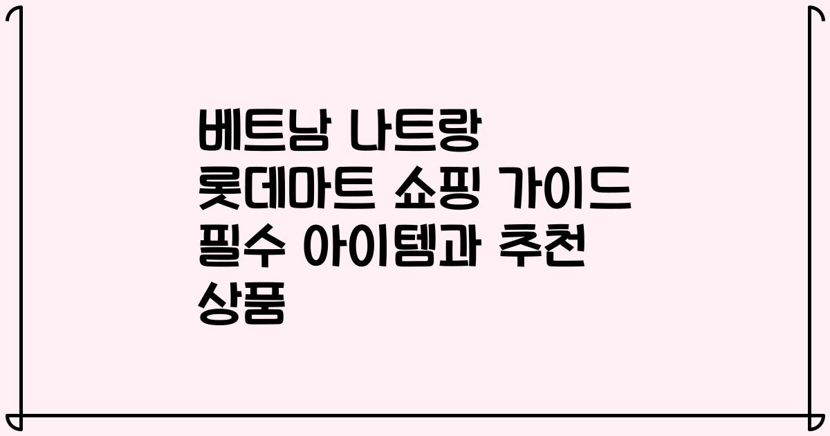 베트남 나트랑 롯데마트 쇼핑 가이드 필수 아이템과 추천 상품