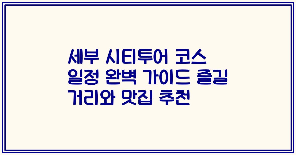 세부 시티투어 코스 일정 완벽 가이드 즐길 거리와 맛집 추천