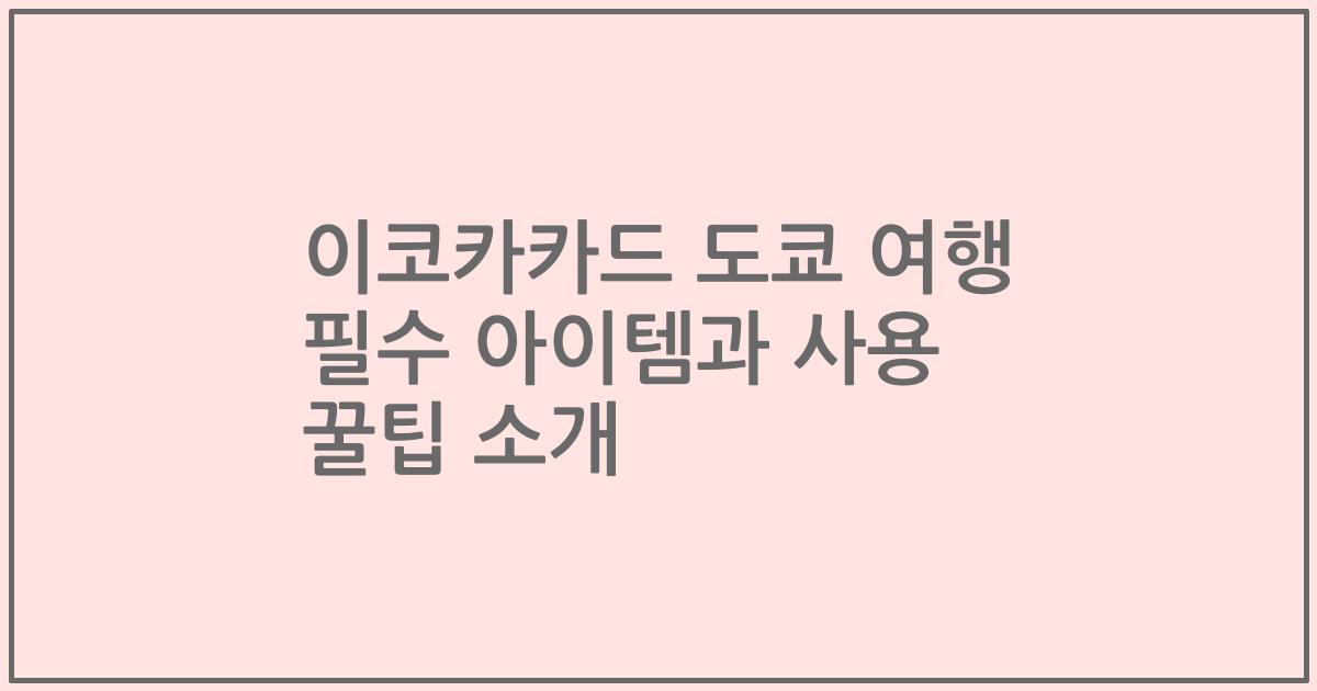 이코카카드 도쿄 여행 필수 아이템과 사용 꿀팁 소개