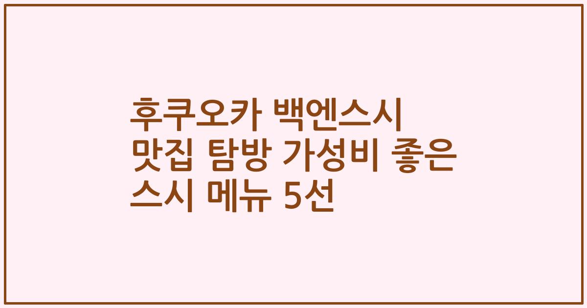 후쿠오카 백엔스시 맛집 탐방 가성비 좋은 스시 메뉴 5선