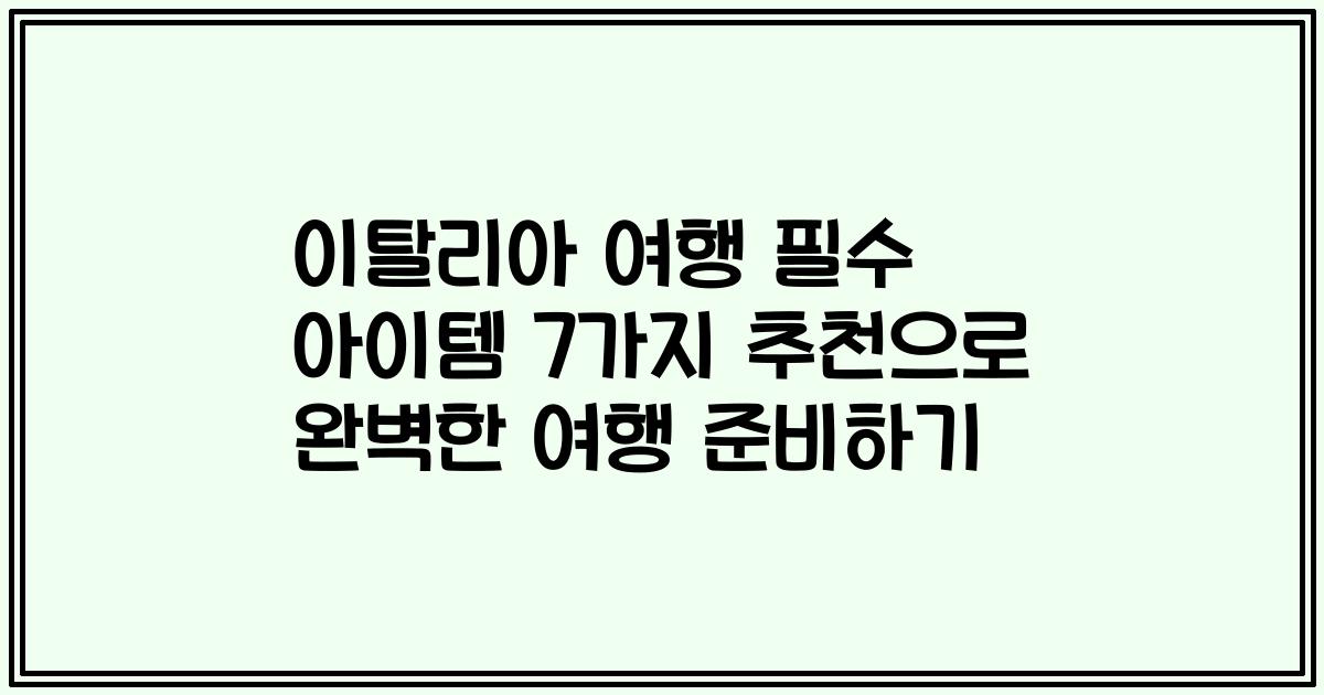 이탈리아 여행 필수 아이템 7가지 추천으로 완벽한 여행 준비하기