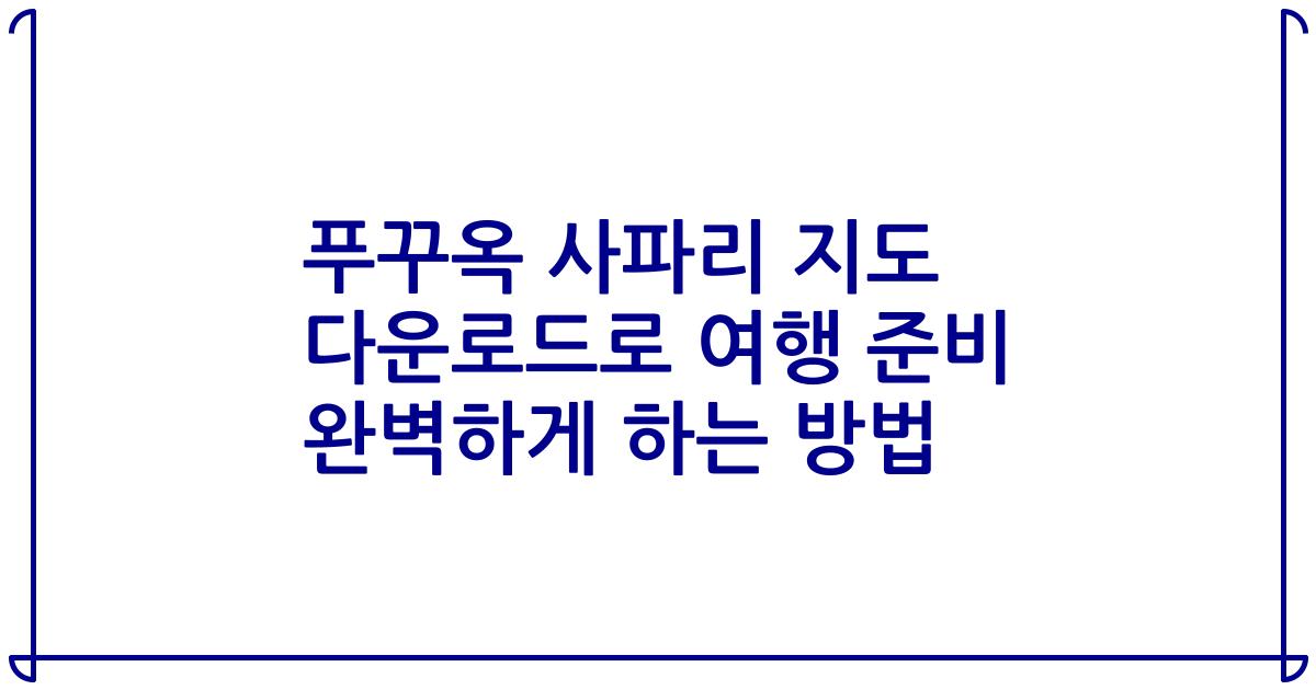 푸꾸옥 사파리 지도 다운로드로 여행 준비 완벽하게 하는 방법
